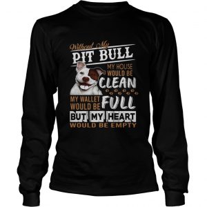 Without my pitbull my house would be clean my but my heart would be emty longsleeve tee