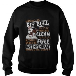 Without my pitbull my house would be clean my but my heart would be emty sweatshirtWithout my pitbull my house would be clean my but my heart would be emty sweatshirt