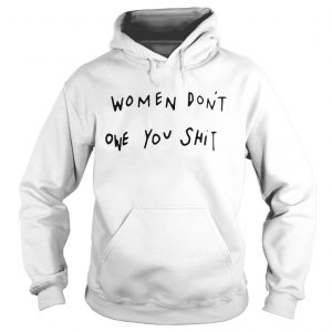 Women dont owe you shit hoodie