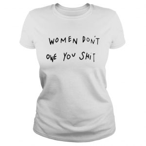 Women dont owe you shit ladies tee