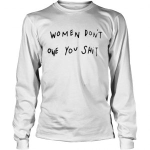 Women dont owe you shit longsleeve tee