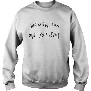 Women dont owe you shit sweastshirt