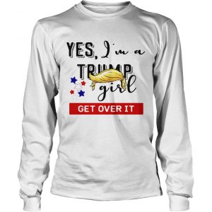 Yes Im a Trump girl get over it longsleeve tee