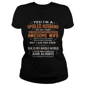 Yes Im a spoiled husband but not yours Im the property of a freaking awesome wife ladies tee