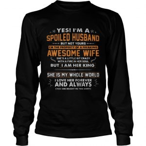 Yes Im a spoiled husband but not yours Im the property of a freaking awesome wife longsleeve tee