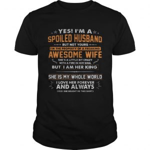 Yes Im a spoiled husband but not yours Im the property of a freaking awesome wife unisex