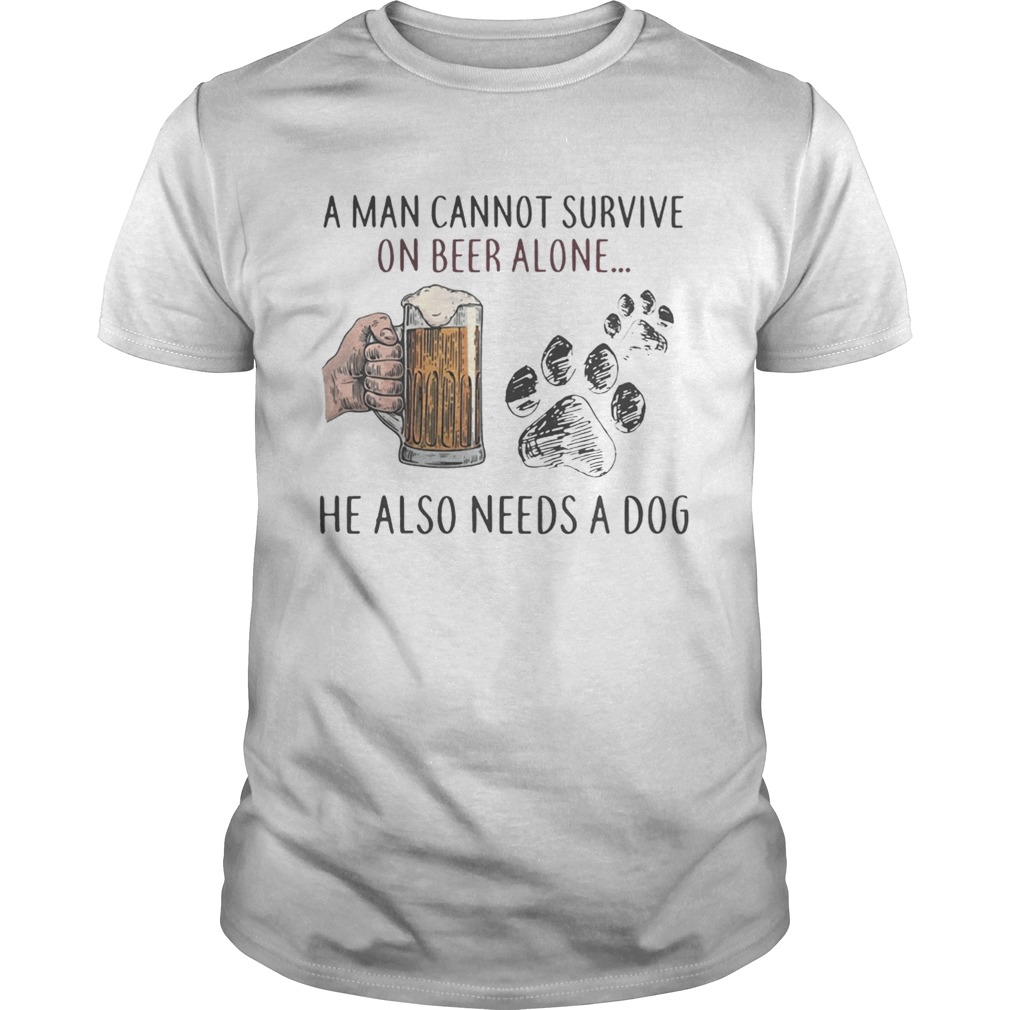 A woman cannot survive on beer alone she also needs a dog shirt