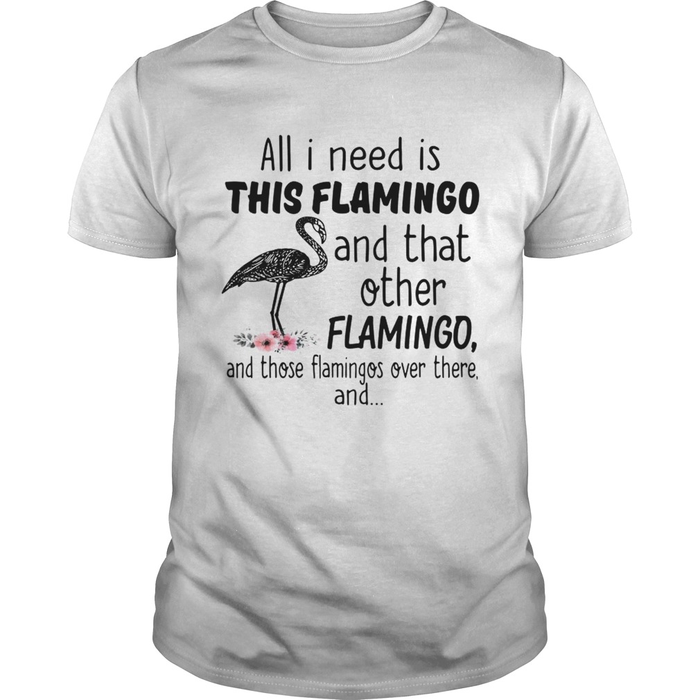 All I need is this flamingo and that other flamingo and those flamingos over there shirt