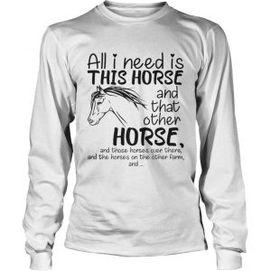 All i need is this Horse and that other Horse longsleeve tee