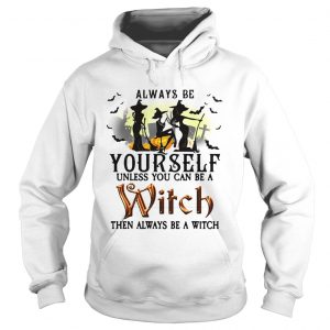 Always be yourself unless you can be a witch then always be a witch hoodie