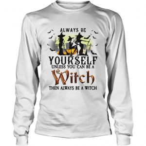 Always be yourself unless you can be a witch then always be a witch longsleeve tee