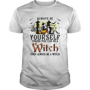 Always be yourself unless you can be a witch then always be a witch unisex