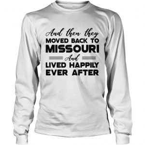 And then they moved back to Missouri and lived happily ever after longsleeve tee