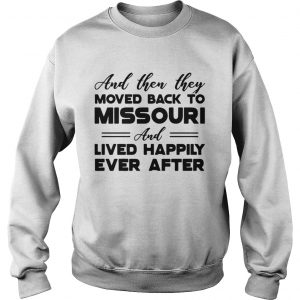 And then they moved back to Missouri and lived happily ever after sweatshirt