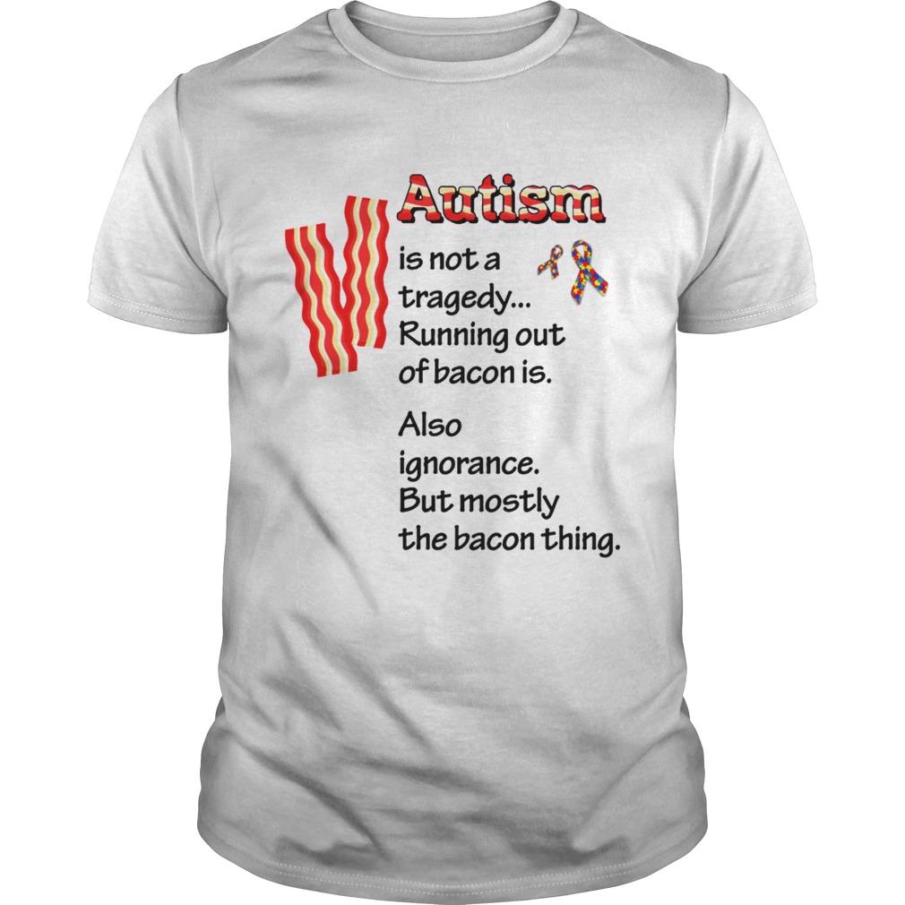 Autism is not a tragedy running out of bacon is also ignorance shirt