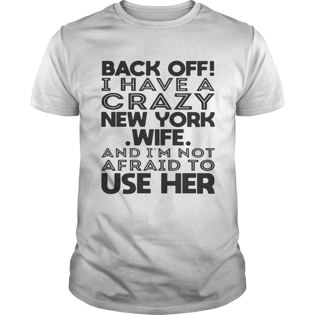 Back off I have a crazy New York wife and Im not afraid to use her shirt