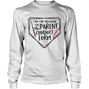 Baseball Im The Reason For The Parent Conduct Form longsleeve tee