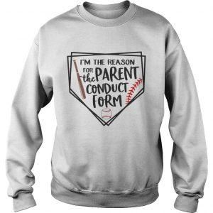 Baseball Im The Reason For The Parent Conduct Form sweatshirt