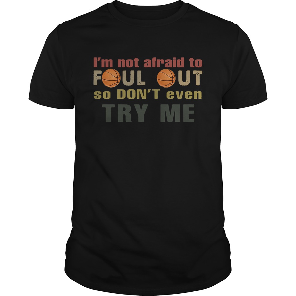 Basketball Im not afraid to foul out so dont even try me shirt