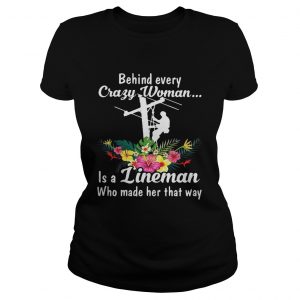 Behind every crazy woman is a lineman who made her that way ladies tee