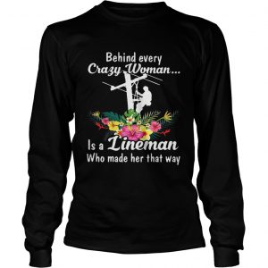 Behind every crazy woman is a lineman who made her that way longsleeve tee