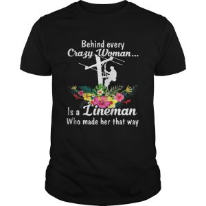 Behind every crazy woman is a lineman who made her that way unisex