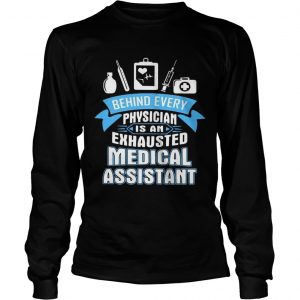 Behind every physician is an exhausted medical assistant longsleeve tee