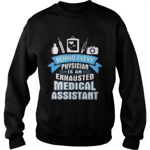 Behind every physician is an exhausted medical assistant sweatshirt