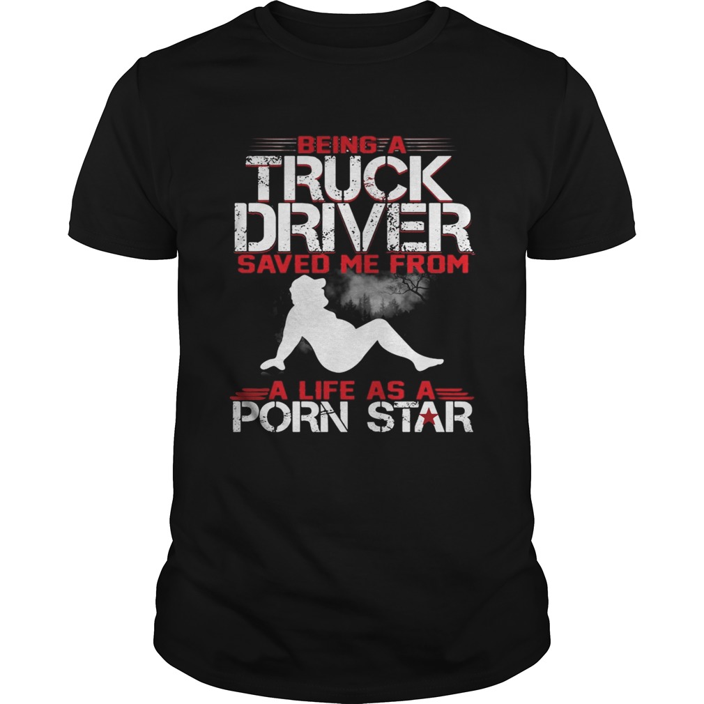 Being a truck driver saved me from a life as a porn star shirts