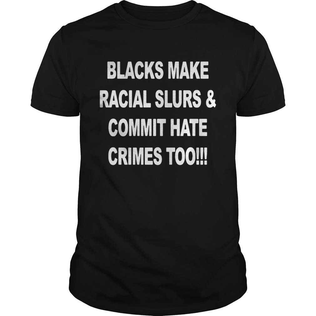 Blacks make racial slurs and commit hate crimes too shirt