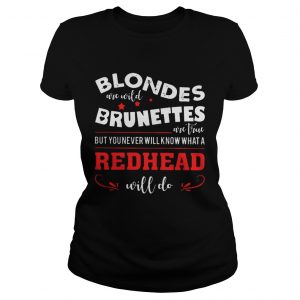 Blondes Are Wild Brunettes Are True But You Never Will Know What A Redhead Will Do ladies tee