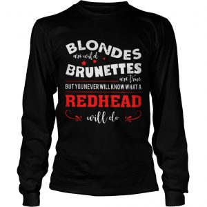 Blondes Are Wild Brunettes Are True But You Never Will Know What A Redhead Will Do longsleeve tee