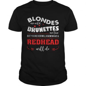 Blondes Are Wild Brunettes Are True But You Never Will Know What A Redhead Will Do unisxe