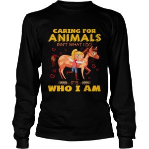 Caring for animals isnt what I do its who I am longsleeve tee