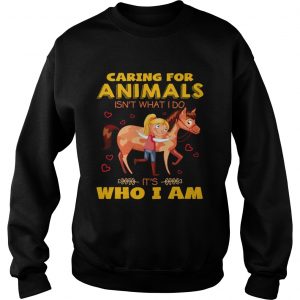 Caring for animals isnt what I do its who I am sweatshirt