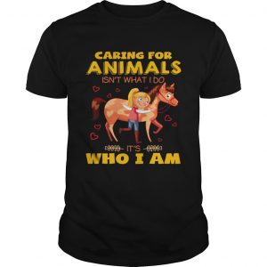 Caring for animals isnt what I do its who I am unisex