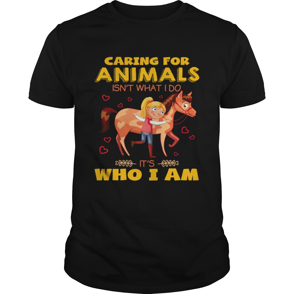 Caring for animals isn’t what I do it’s who I am shirts