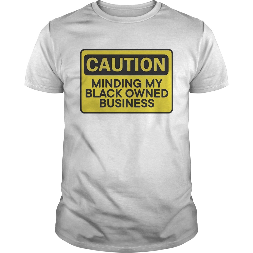 Caution minding my black owned business shirts