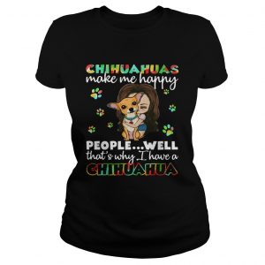 Chihuahuas make me happy people well thats why I have a Chihuahua ladies tee