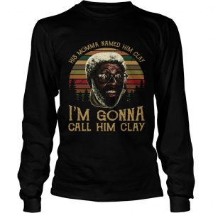 Crew His Momma Named him clay Im gonna call him clay longsleeve tee