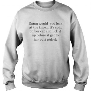 Damn Would You Look At The Time Its Spit On Her Cat And Lick It sweatshirt