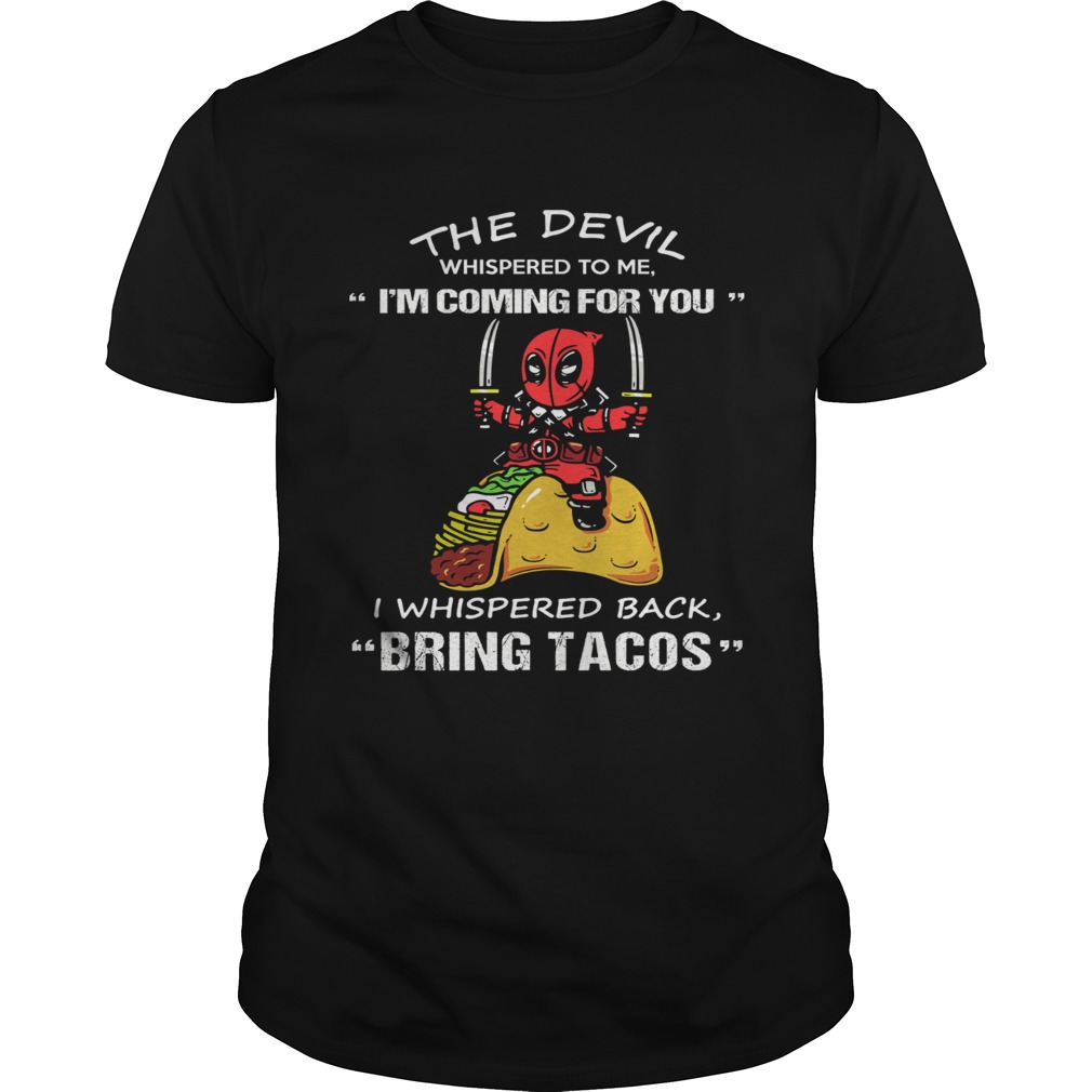 Deadpool The Devil whispered to me I’m coming for you I whispered back bring tacos shirts