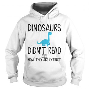 Dinosaurs didnt read now they are extinct teacher hoodie