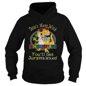 Dont Mess With Kindersaurus Youll Get Jurasskicked hoodie