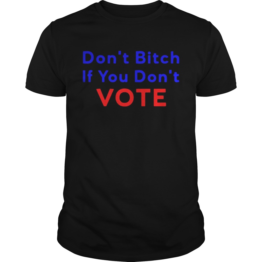 Dont bitch If you dont vote shirt