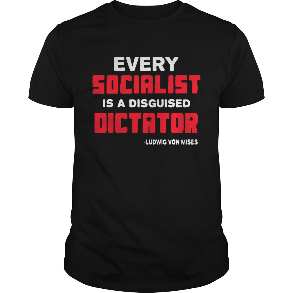 Every socialist is a disguised dictator Ludwig von Mises shirt