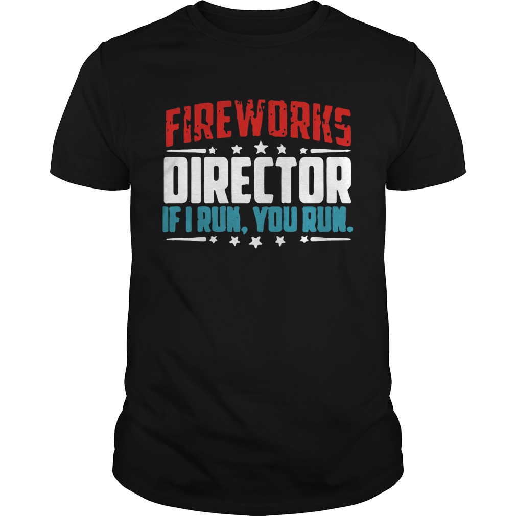 Fireworks director if I run you run shirt