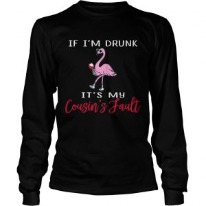 Flamingo if Im drunk its my cousins fault longsleeve tee