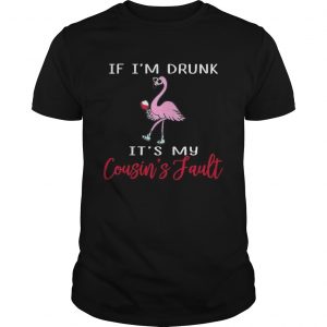 Flamingo if Im drunk its my cousins fault unisex