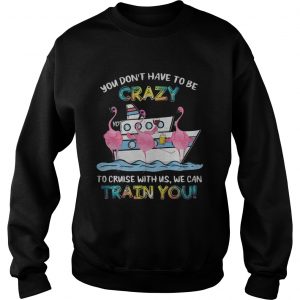 Flamingo sailor you dont have to be crazy to cruise with us we can sweatshirt